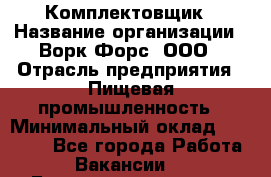 Комплектовщик › Название организации ­ Ворк Форс, ООО › Отрасль предприятия ­ Пищевая промышленность › Минимальный оклад ­ 25 000 - Все города Работа » Вакансии   . Башкортостан респ.,Баймакский р-н